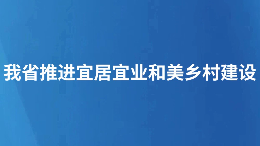 我省推进宜居宜业和美乡村建设