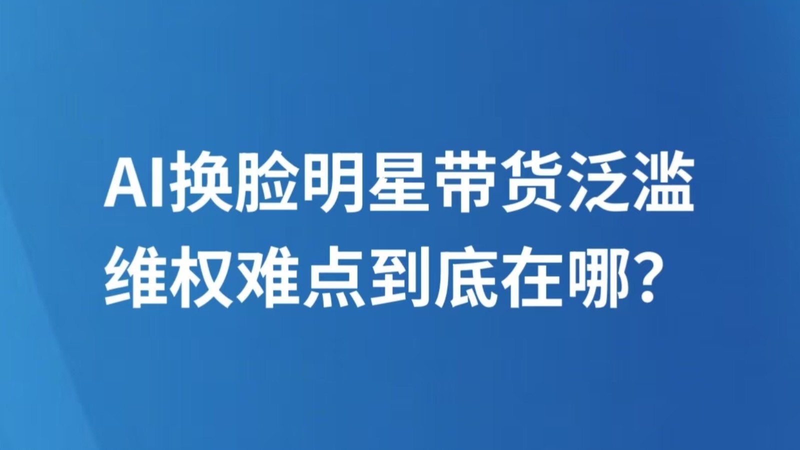 AI换脸明星带货泛滥，维权难点到底在哪？