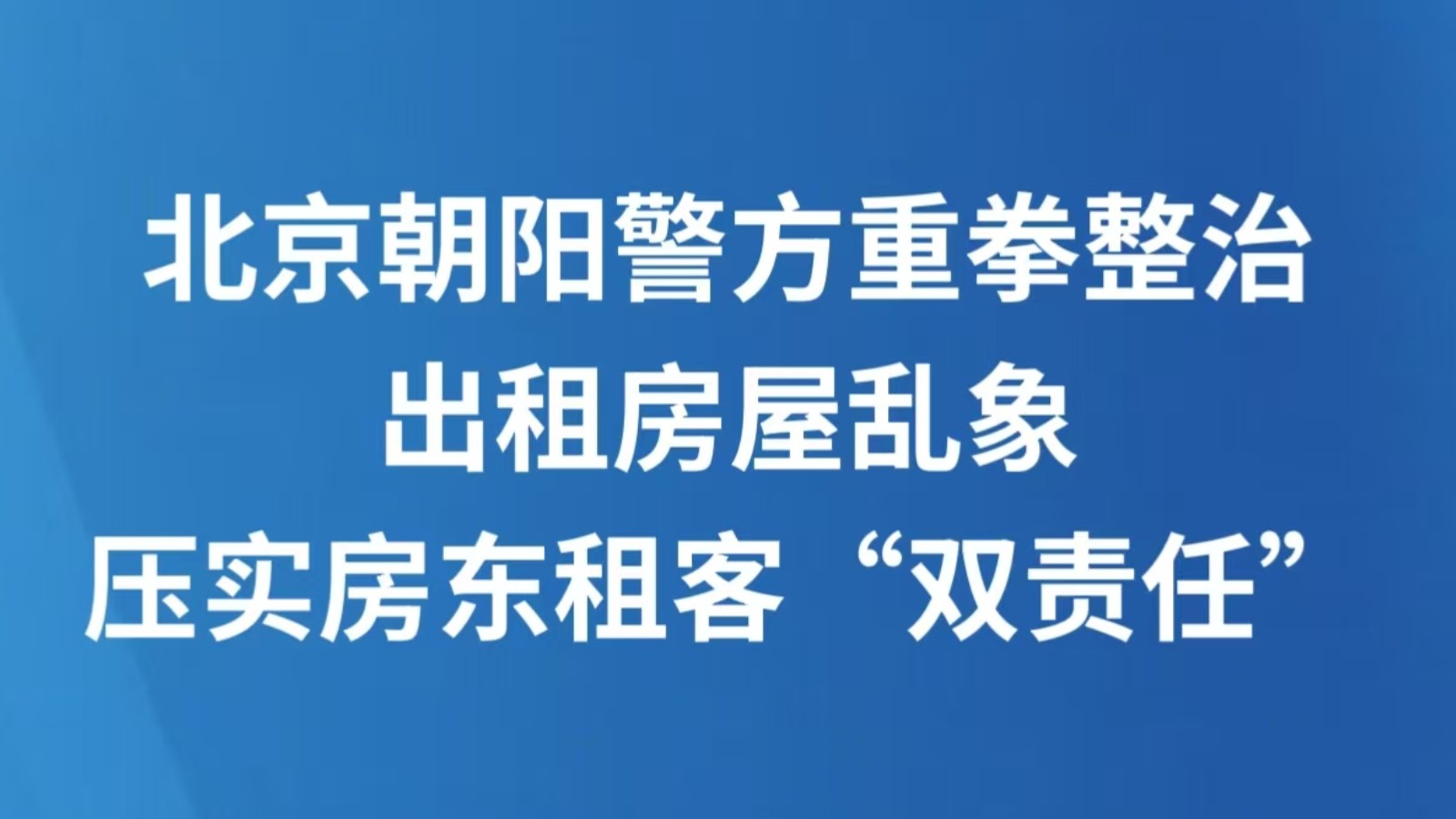 北京朝阳警方重拳整治出租房屋乱象，压实房东租客“双责任”