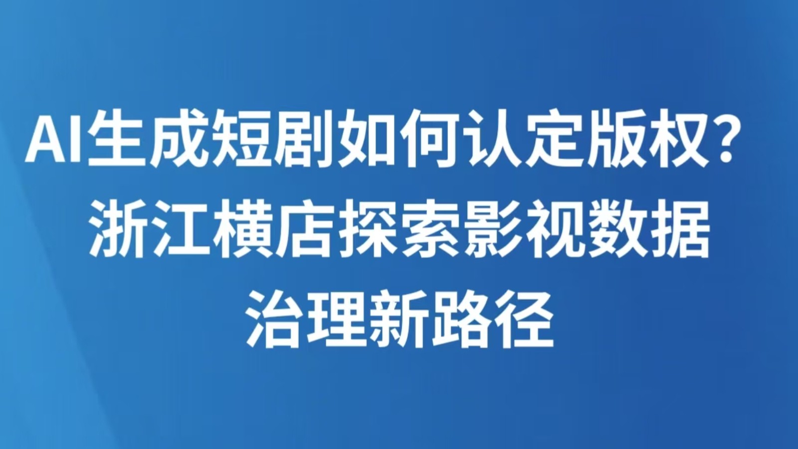 AI生成短剧如何认定版权？浙江横店探索影视数据治理新路径