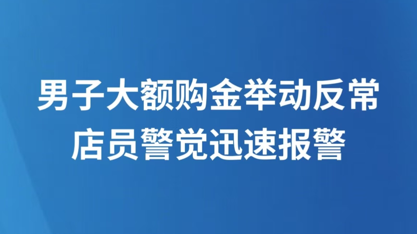 男子大额购金举动反常 店员警觉迅速报警