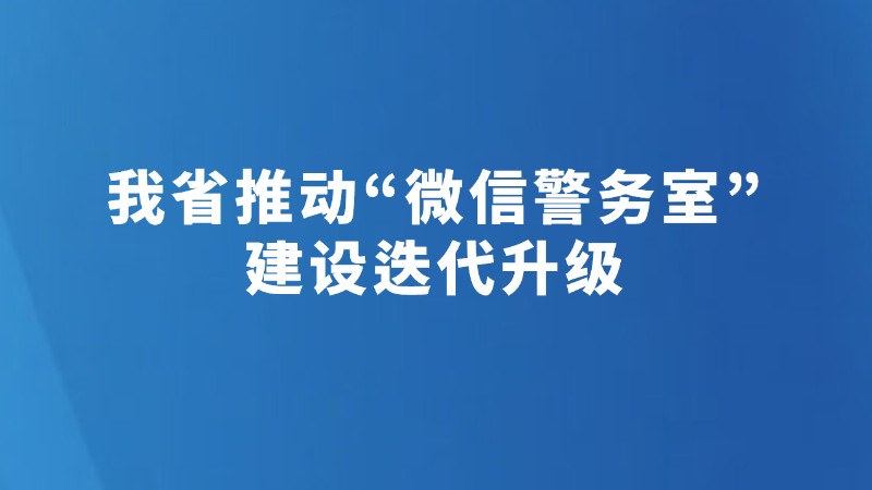 我省推动“微信警务室”建设迭代升级