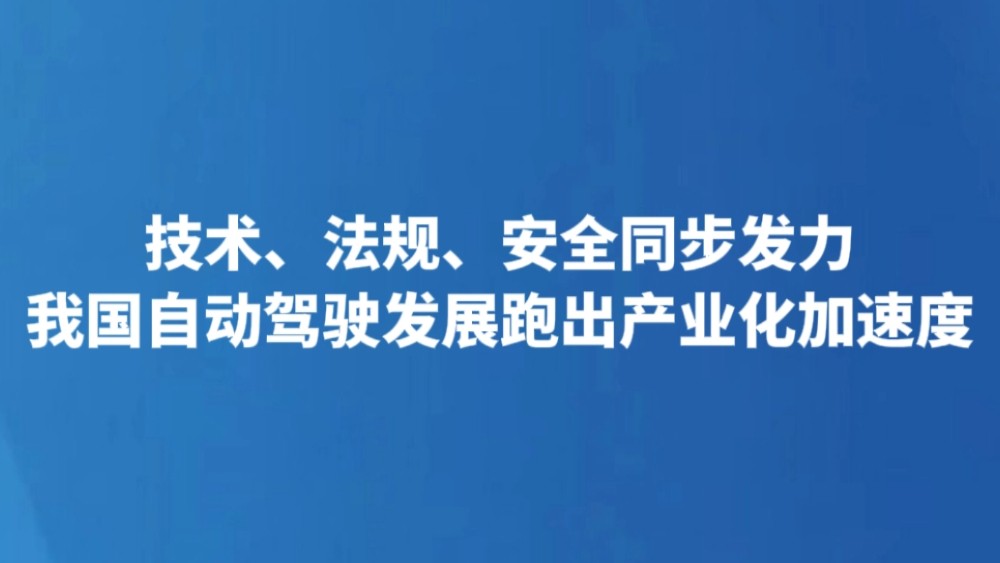 技术、法规、安全同步发力 我国自动驾驶发展跑出产业化加速度