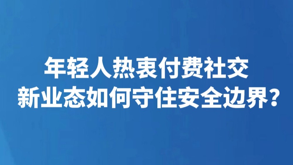 年轻人热衷付费社交 新业态如何守住安全边界？
