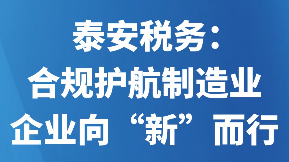 泰安税务：合规护航制造业企业向“新”而行