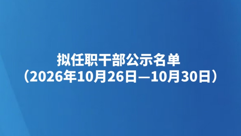 拟任职干部公示名单（2026年10月26日—10月30日）