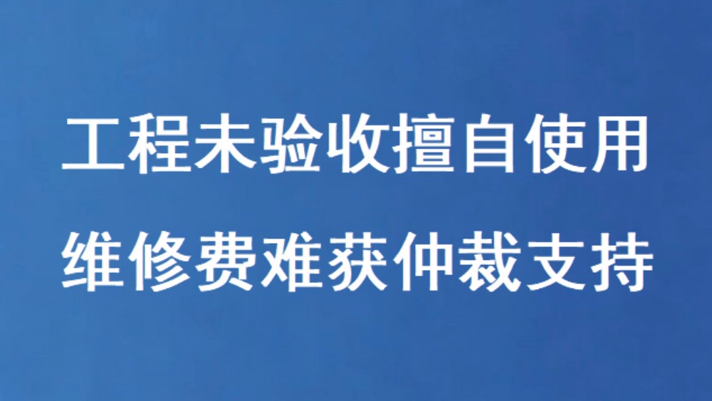 工程未验收擅自使用 维修费难获仲裁支持
