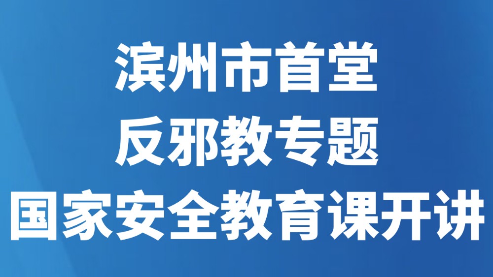 滨州市首堂反邪教专题国家安全教育课开讲