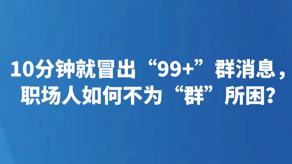 10分钟就冒出“99+”群消息，职场人如何不为“群”所困？