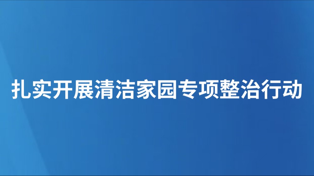 扎实开展清洁家园专项整治行动