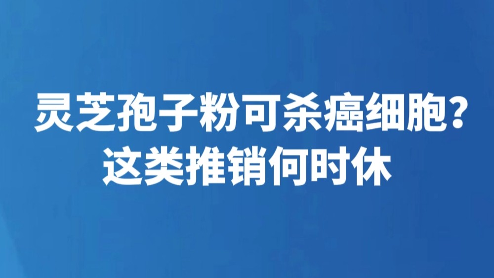 灵芝孢子粉可杀癌细胞？这类推销何时休