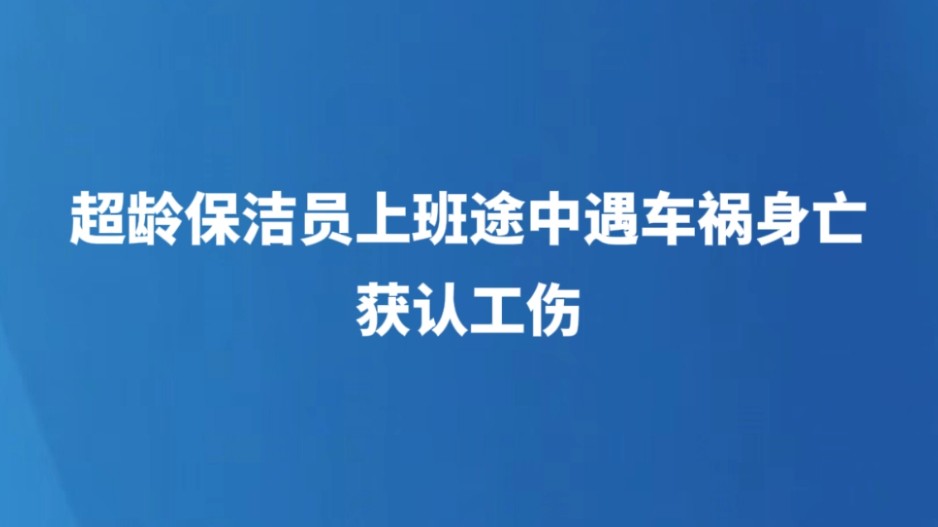 超龄保洁员上班途中遇车祸身亡，获认工伤