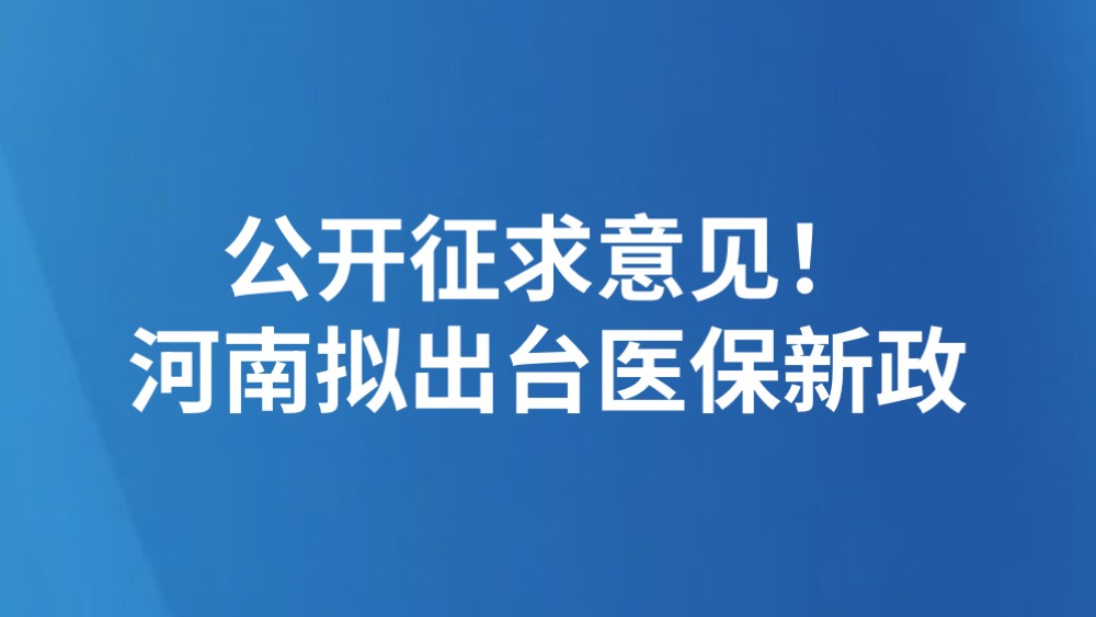 公开征求意见！河南拟出台医保新政→