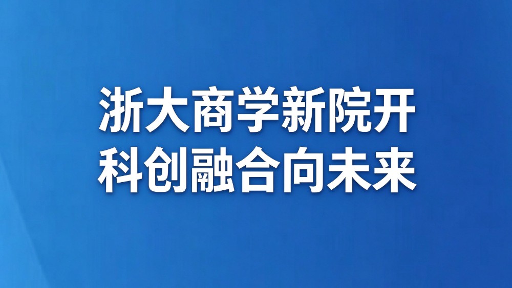浙大商学新院开 科创融合向未来
