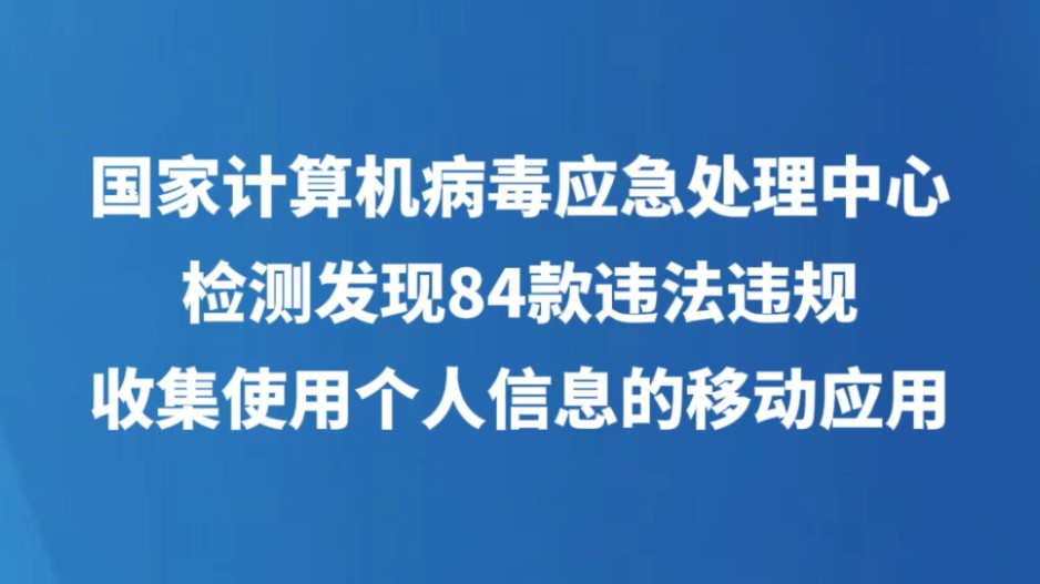 国家计算机病毒应急处理中心检测发现84款违法违规收集使用个人信息的移动应用