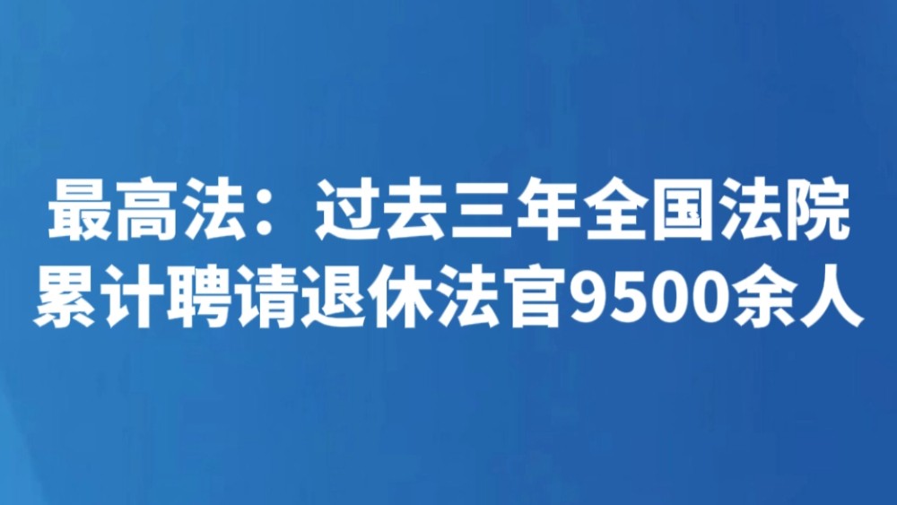 最高法：过去三年全国法院累计聘请退休法官9500余人