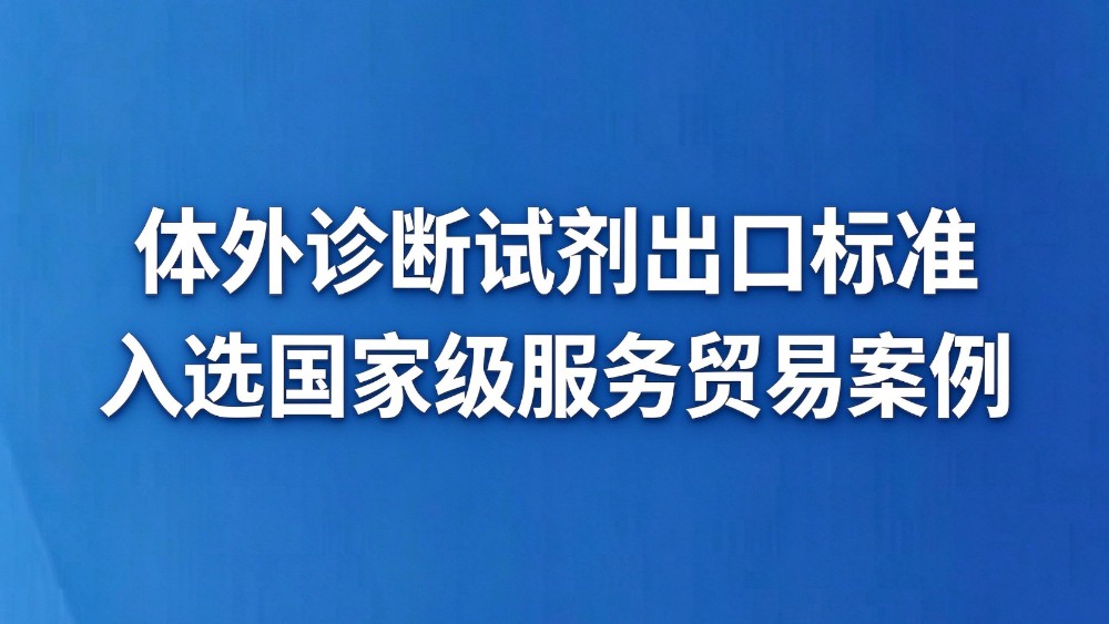 杭州体外诊断试剂出口标准入选国家级服务贸易典型案例
