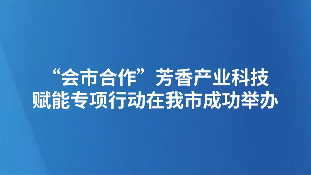 “会市合作”芳香产业科技赋能专项行动在我市成功举办