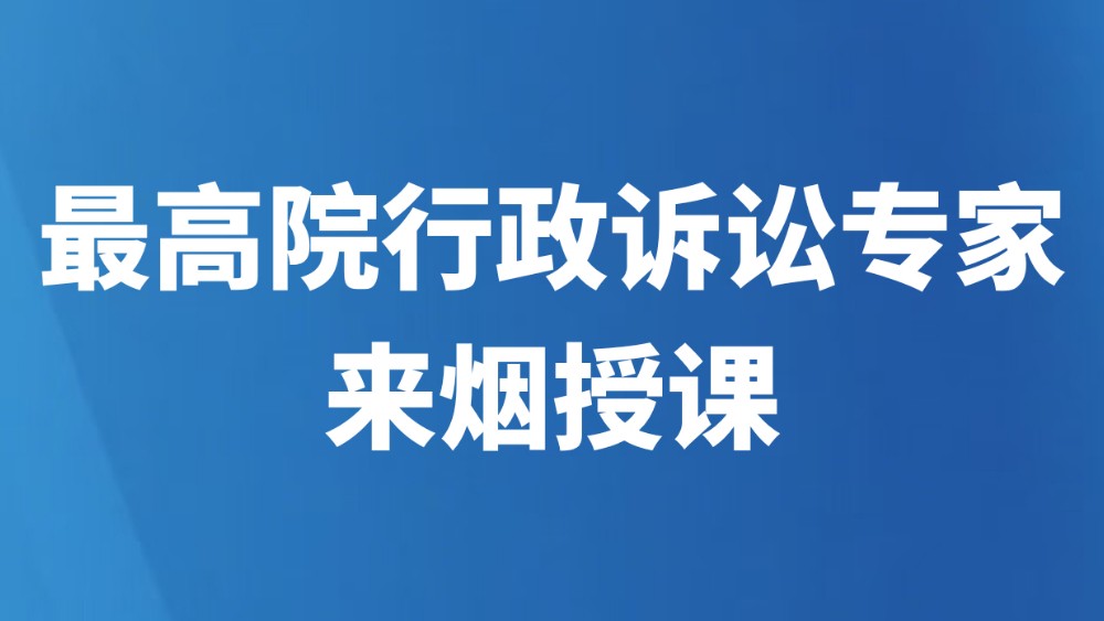 最高院行政诉讼专家来烟授课