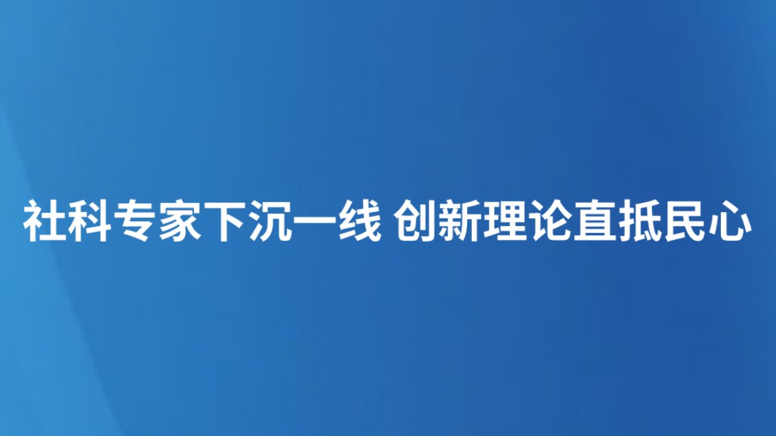 社科专家下沉一线 创新理论直抵民心