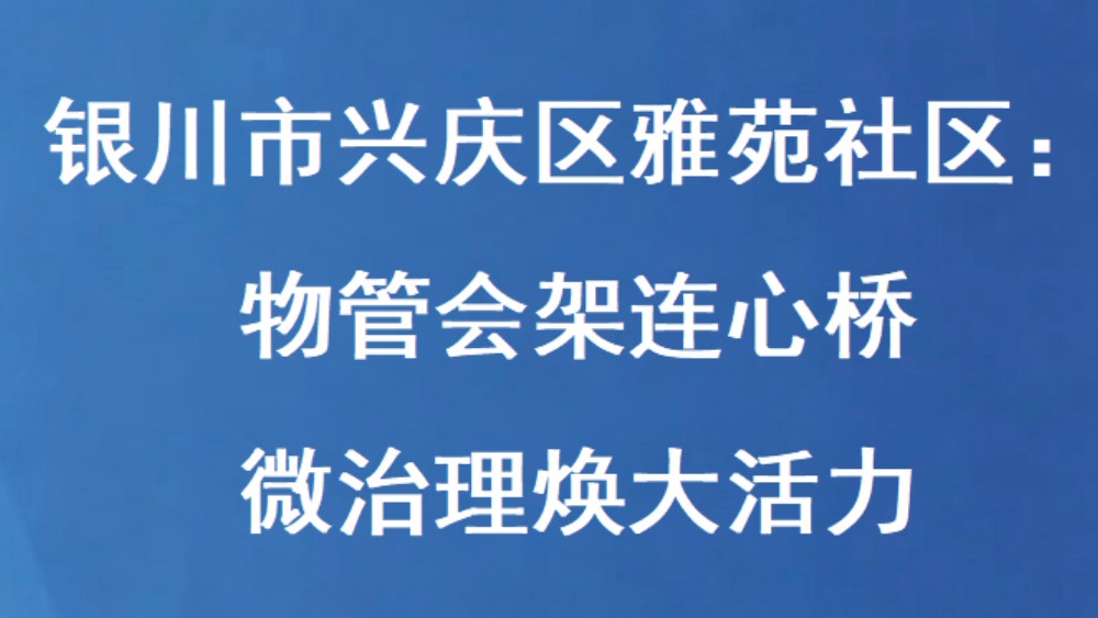 银川市兴庆区雅苑社区：物管会架连心桥 微治理焕大活力
