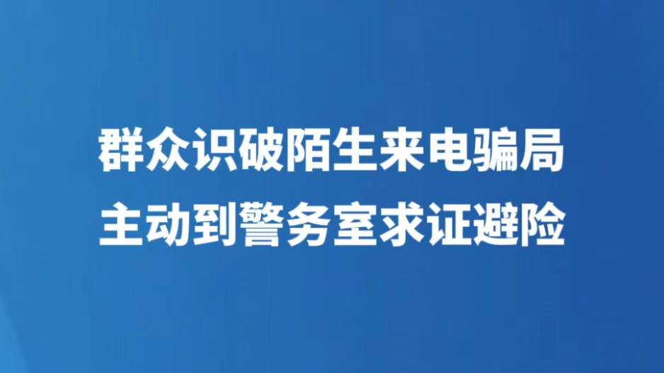 群众识破陌生来电骗局，主动到警务室求证避险