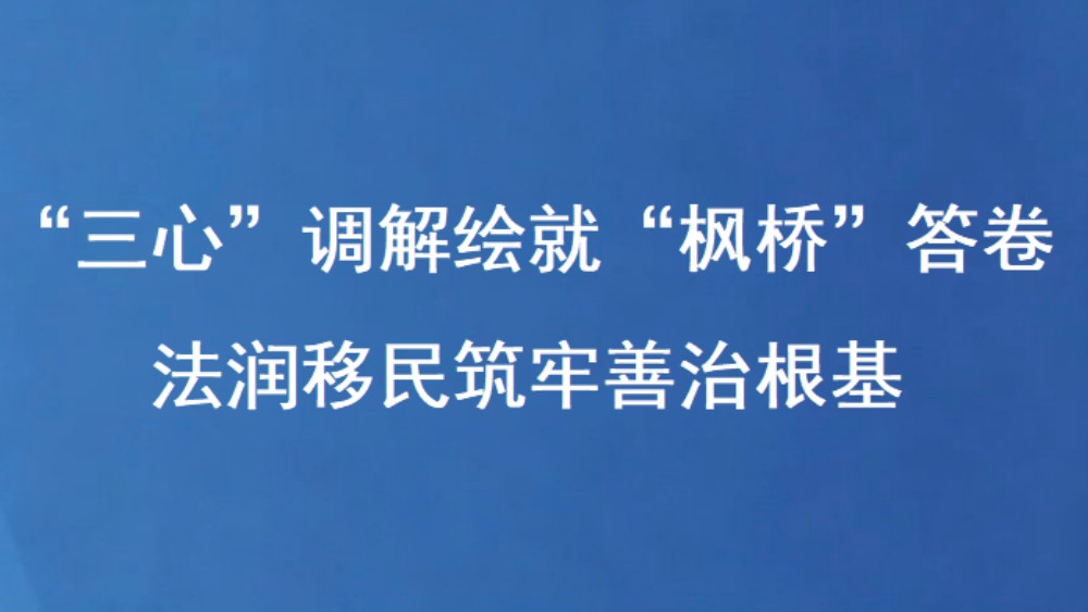 “三心”调解绘就“枫桥”答卷 法润移民筑牢善治根基