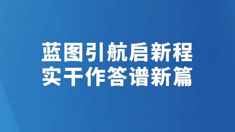 蓝图引航启新程 实干作答谱新篇