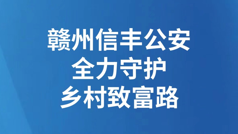赣州信丰公安全力守护乡村致富路