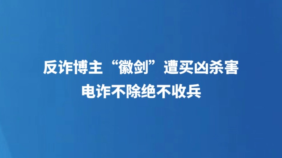 反诈博主“徽剑”遭买凶杀害，电诈不除绝不收兵