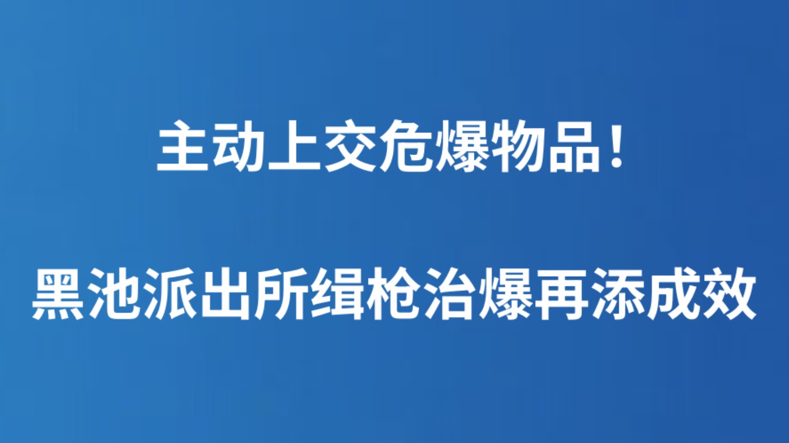 主动上交危爆物品！ 黑池派出所缉枪治爆再添成效