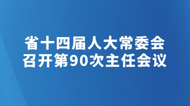省十四届人大常委会召开第90次主任会议