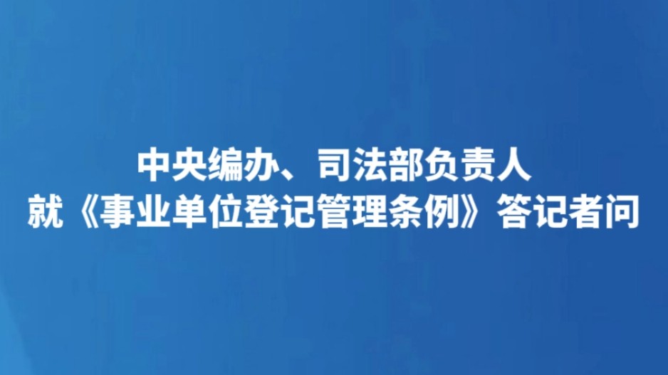 中央编办、司法部负责人就《事业单位登记管理条例》答记者问