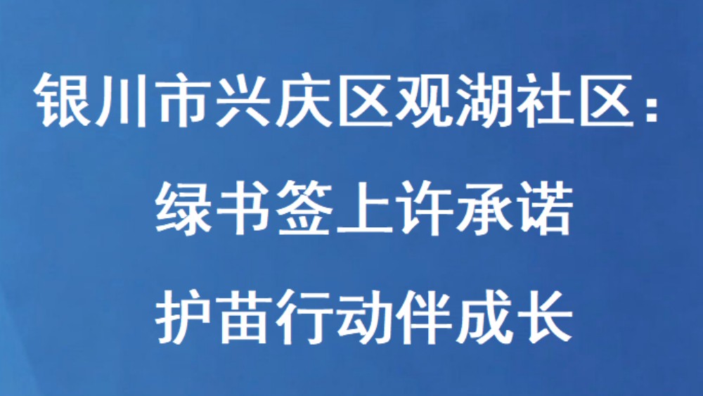 银川市兴庆区观湖社区：绿书签上许承诺 护苗行动伴成长