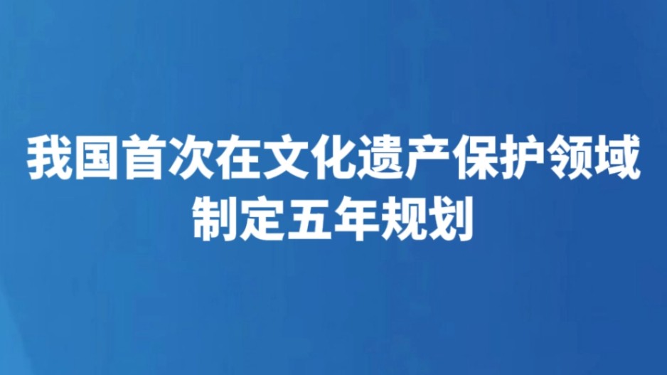 我国首次在文化遗产保护领域制定五年规划
