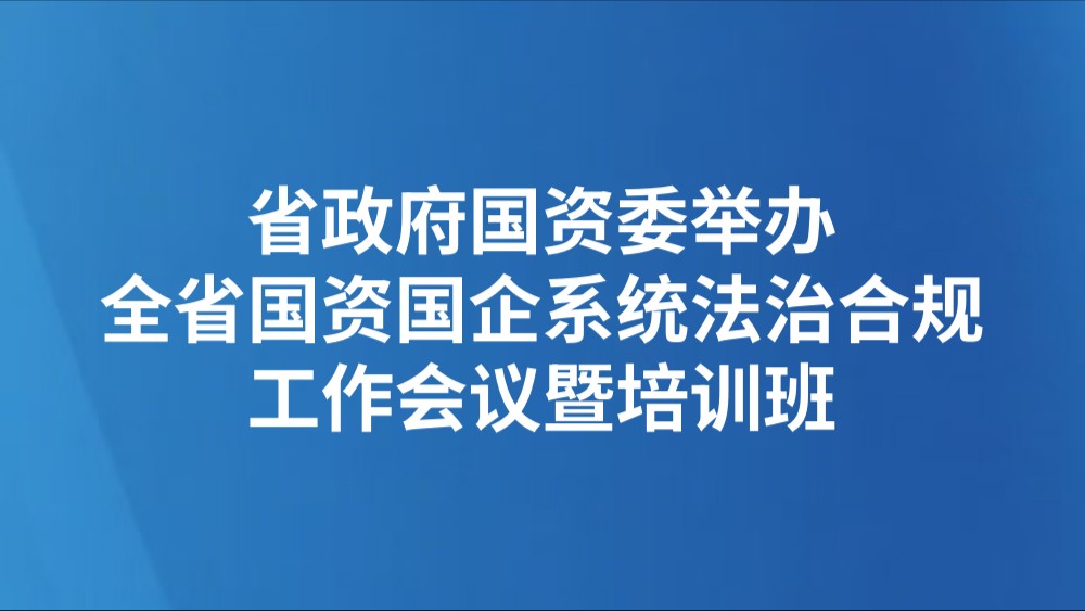 省政府国资委举办全省国资国企系统法治合规工作会议暨培训班