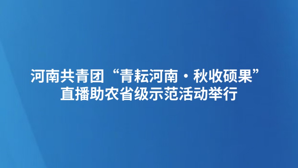河南共青团“青耘河南·秋收硕果”直播助农省级示范活动举行