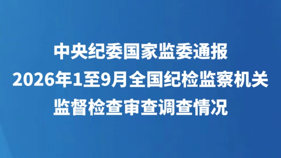 中央纪委国家监委通报2026年1至9月全国纪检监察机关监督检查审查调查情况