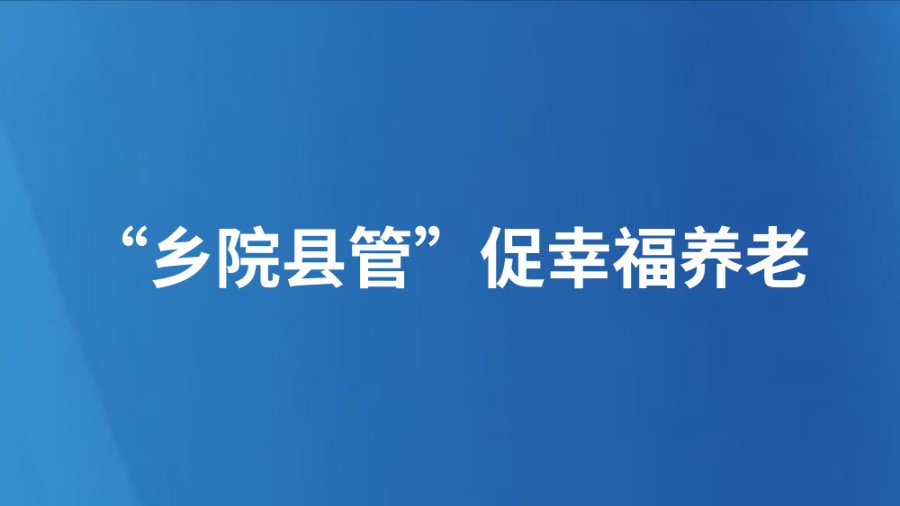 “乡院县管”促幸福养老