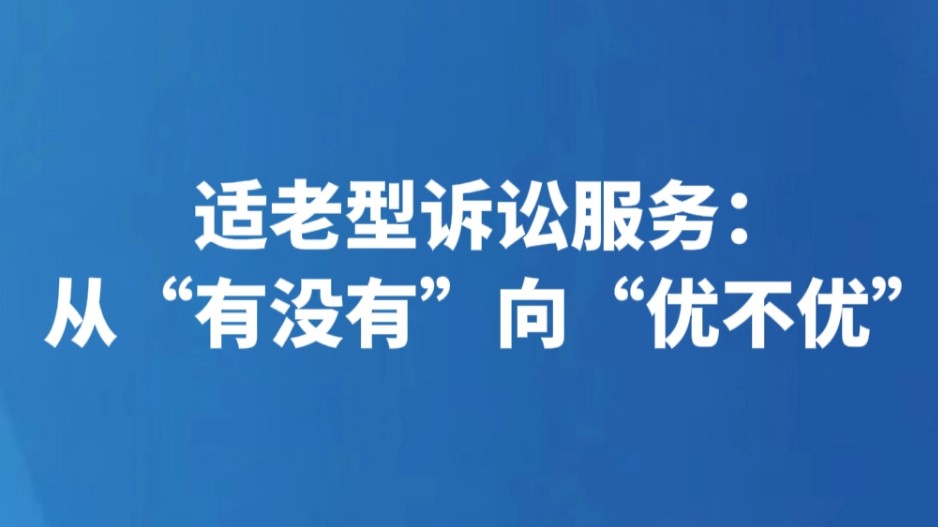 适老型诉讼服务：从“有没有”向“优不优”