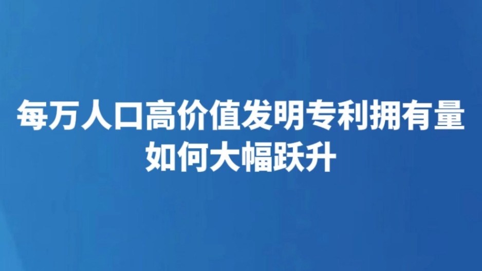 每万人口高价值发明专利拥有量如何大幅跃升