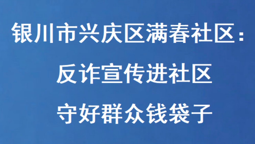 银川市兴庆区满春社区：反诈宣传进社区 守好群众钱袋子