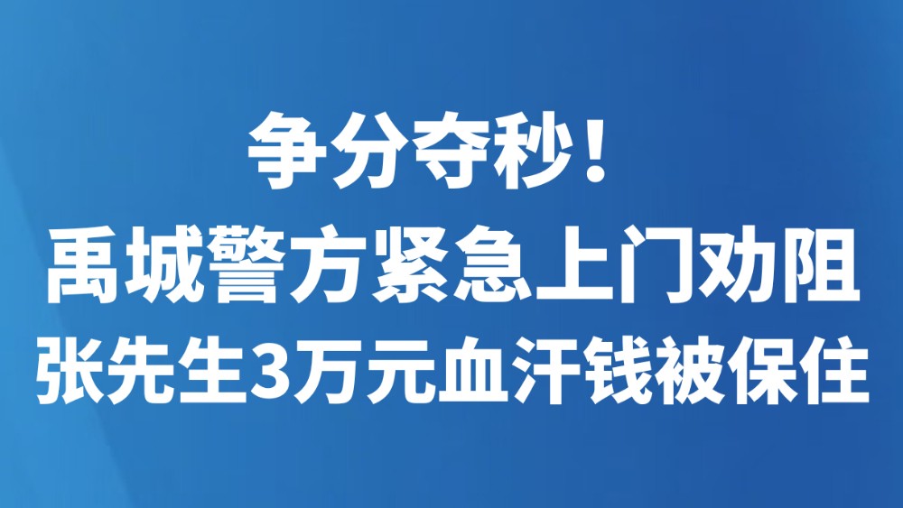 争分夺秒！禹城警方紧急上门劝阻 张先生3万元血汗钱被保住