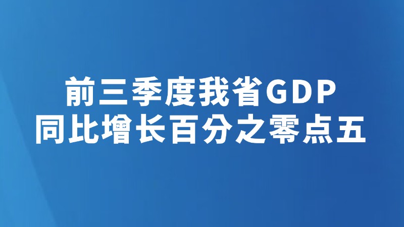 前三季度我省GDP同比增长百分之零点五