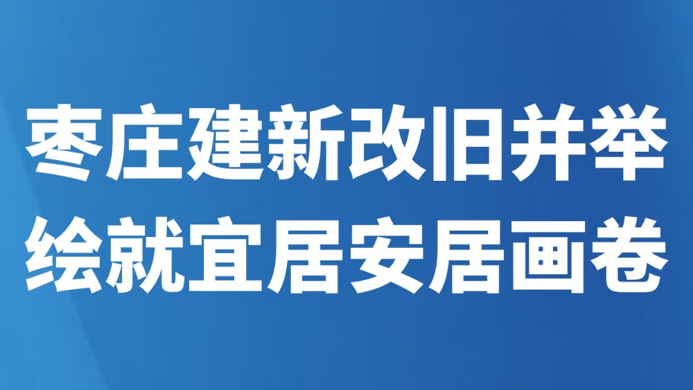 枣庄建新改旧并举 绘就宜居安居画卷
