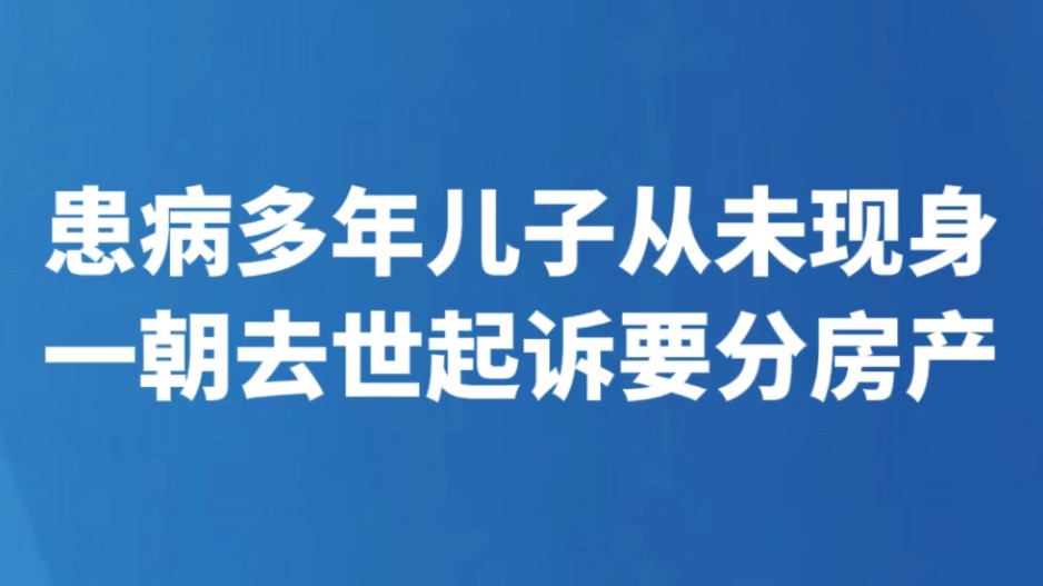 患病多年儿子从未现身 一朝去世起诉要分房产