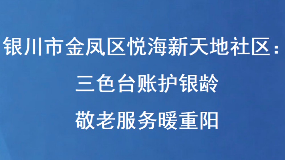 银川市金凤区悦海新天地社区：三色台账护银龄 敬老服务暖重阳