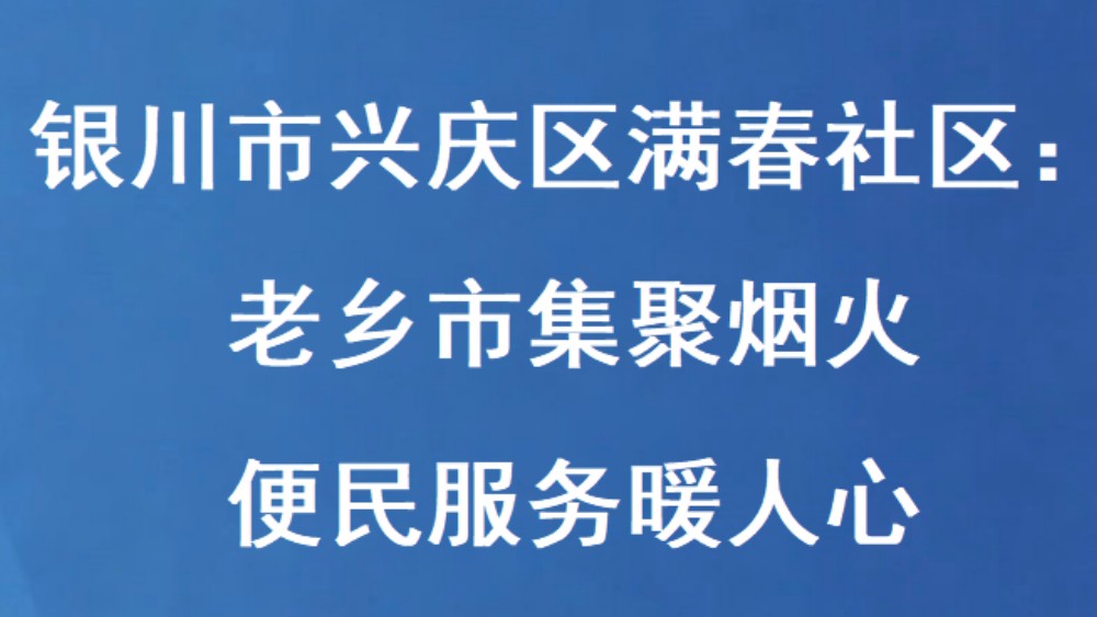 银川市兴庆区满春社区：老乡市集聚烟火 便民服务暖人心