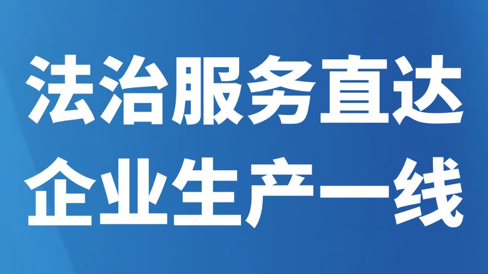 法治服务直达企业生产一线