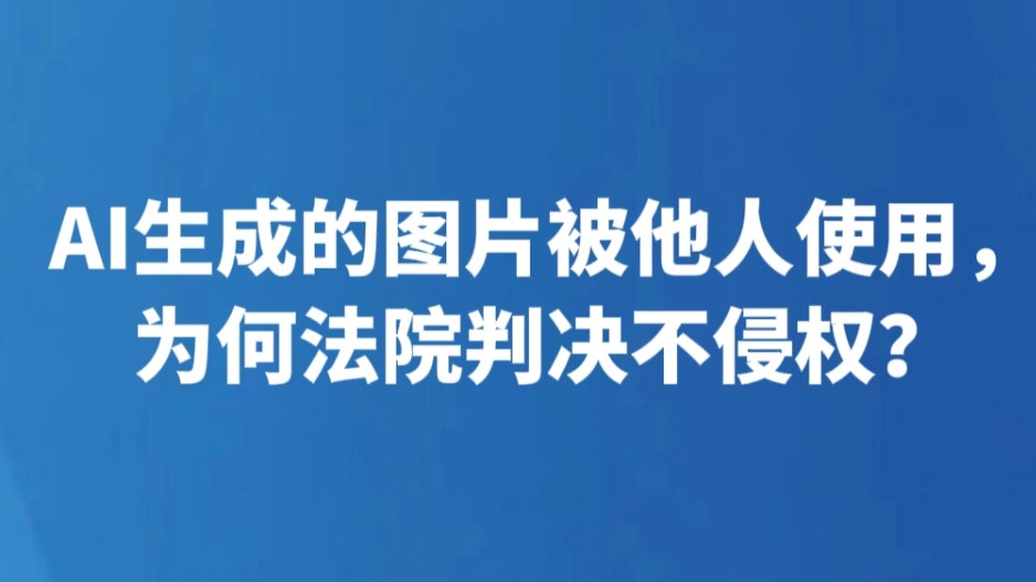 AI生成的图片被他人使用，为何法院判决不侵权？